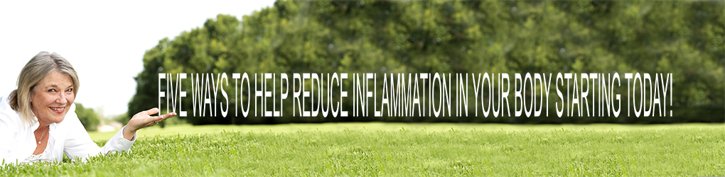 Five Ways To Help You Reduce Inflammation In Your body Starting TODAY!